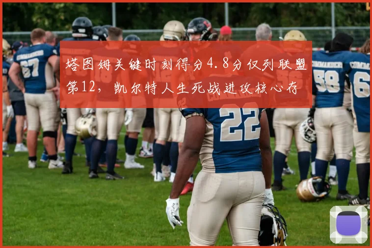 塔图姆关键时刻得分4.8分仅列联盟第12,凯尔特人生死战进攻核心存疑