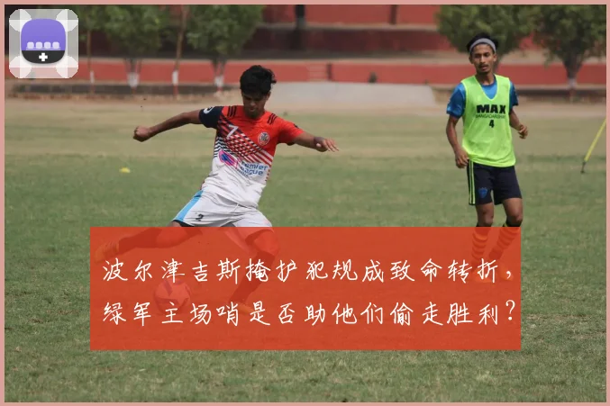波尔津吉斯掩护犯规成致命转折,绿军主场哨是否助他们偷走胜利?
