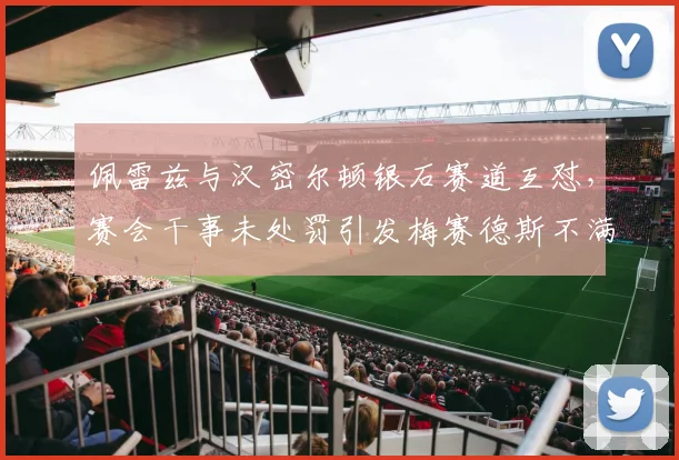佩雷兹与汉密尔顿银石赛道互怼,赛会干事未处罚引发梅赛德斯不满