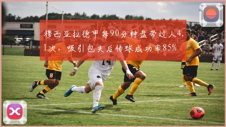 穆西亚拉德甲每90分钟盘带过人4.1次,吸引包夹后传球成功率85%