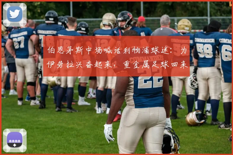 伯恩茅斯中场喊话利物浦球迷：为伊劳拉兴奋起来，重金属足球回来了