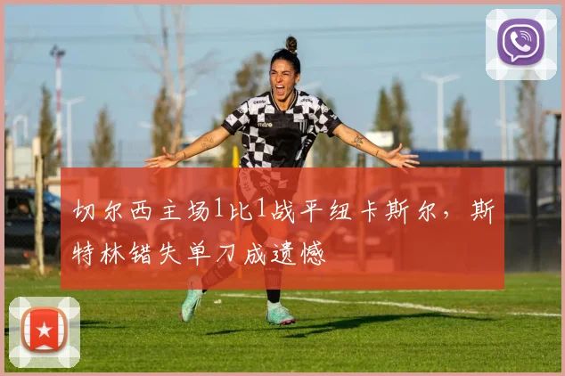 切尔西主场1比1战平纽卡斯尔,斯特林错失单刀成遗憾