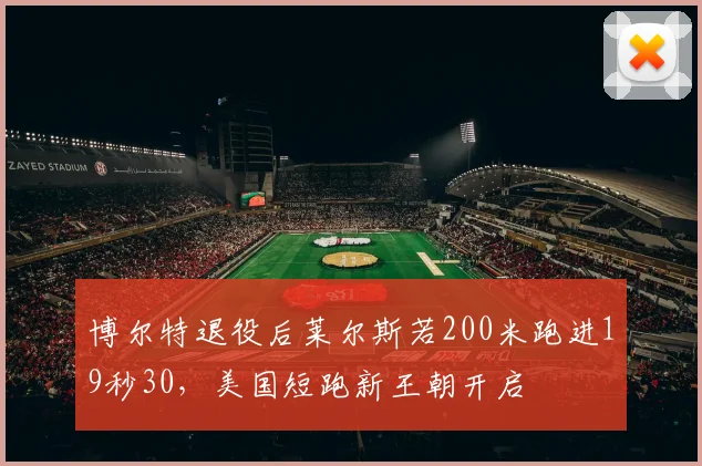 博尔特退役后莱尔斯若200米跑进19秒30，美国短跑新王朝开启